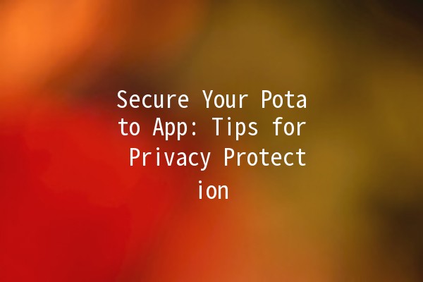 Secure Your Potato App: Tips for Privacy Protection 🥔🔒