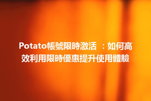 Potato帳號限時激活 🌟：如何高效利用限時優惠提升使用體驗