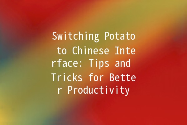 Switching Potato to Chinese Interface: Tips and Tricks for Better Productivity 🌟