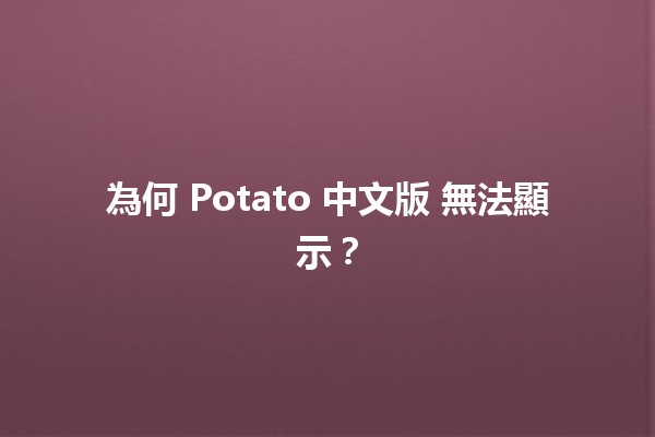 為何 Potato 中文版 無法顯示？🔍🤔