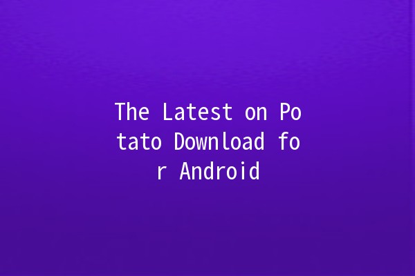 The Latest on Potato Download for Android 📱✨