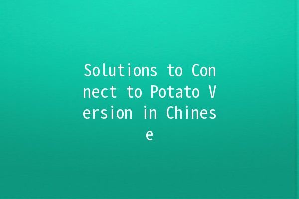 Solutions to Connect to Potato Version in Chinese 🥔💻