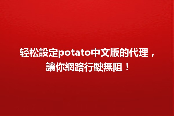 轻松設定🌟potato中文版的代理，讓你網路行駛無阻！