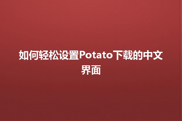 🎮 如何轻松设置Potato下载的中文界面 🌼