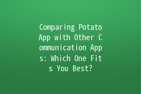 Comparing PotatoApp with Other Communication Apps: Which One Fits You Best? 📱💬