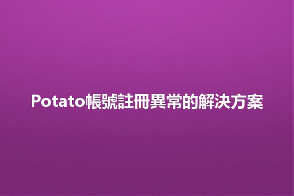 Potato帳號註冊異常的解決方案🔧🚀