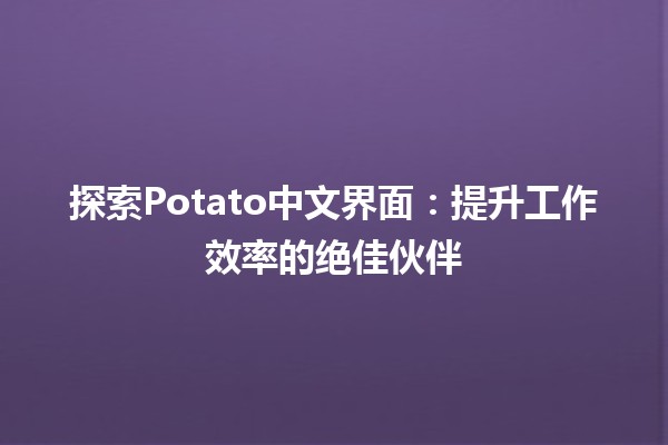 🌟 探索Potato中文界面：提升工作效率的绝佳伙伴 🚀