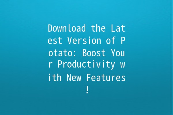 Download the Latest Version of Potato: Boost Your Productivity with New Features! 🚀✨