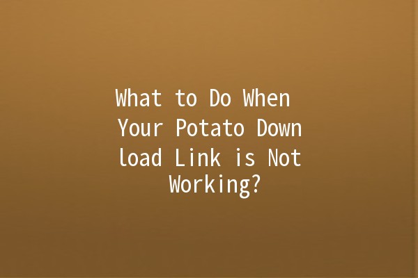 What to Do When Your Potato Download Link is Not Working? 🤔🥔