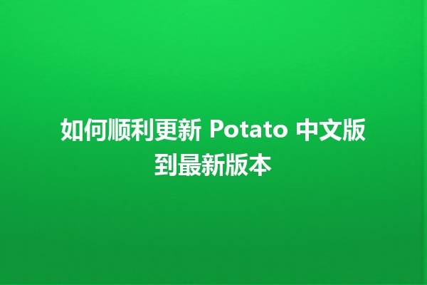 如何顺利更新 Potato 中文版到最新版本 🚀✨