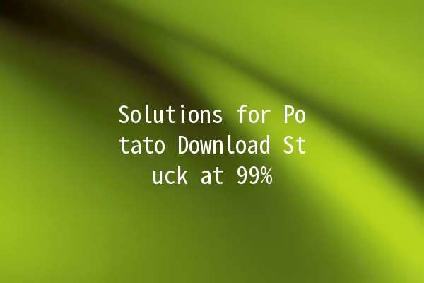 Solutions for Potato Download Stuck at 99% 🚀