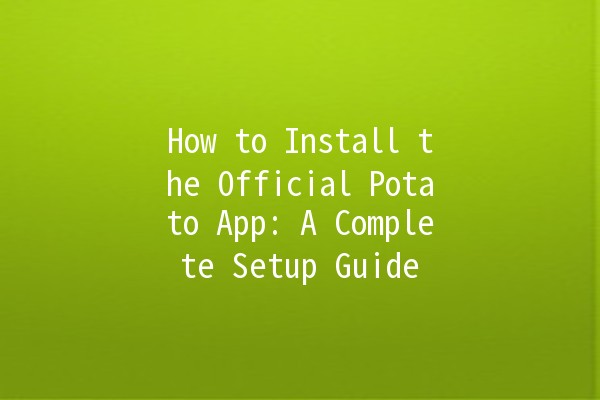 How to Install the Official Potato App: A Complete Setup Guide 🍟📱