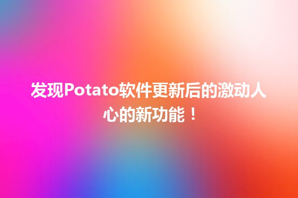 🚀 发现Potato软件更新后的激动人心的新功能！💡