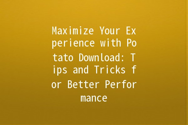 🚀 Maximize Your Experience with Potato Download: Tips and Tricks for Better Performance