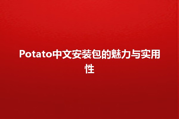 Potato中文安装包的魅力与实用性🎉