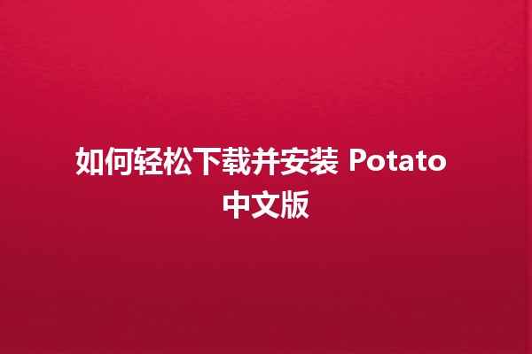 如何轻松下载并安装 Potato 中文版 🥔✨