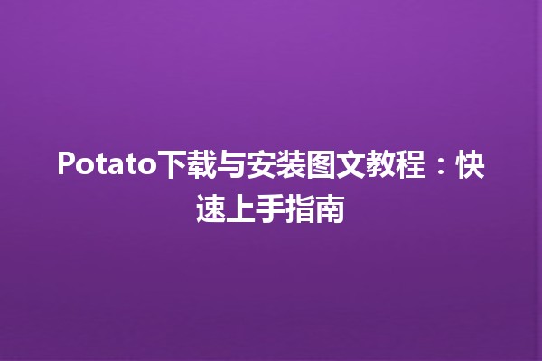 🚀 Potato下载与安装图文教程：快速上手指南