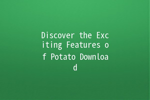 Discover the Exciting Features of Potato Download 🎉🍟