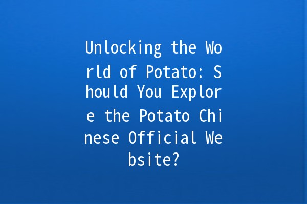 Unlocking the World of Potato: Should You Explore the Potato Chinese Official Website? 🥔✨