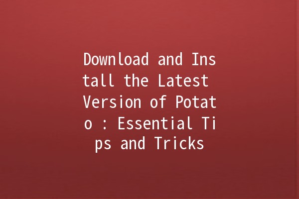 Download and Install the Latest Version of Potato 🥔: Essential Tips and Tricks