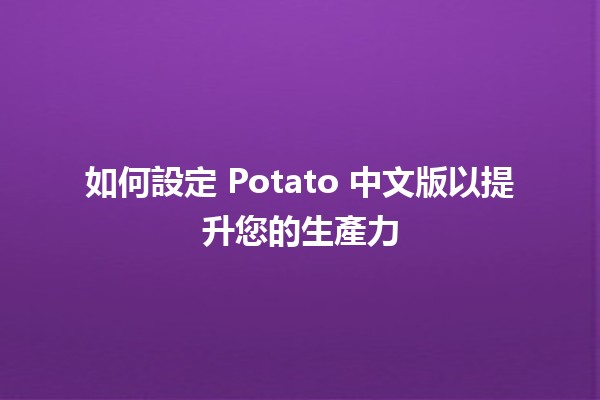 如何設定 Potato 中文版以提升您的生產力 🚀🥔