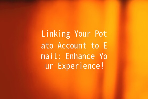 Linking Your Potato Account to Email: Enhance Your Experience! 📧🥔