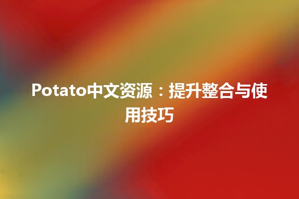 Potato中文资源：提升整合与使用技巧🥔✨