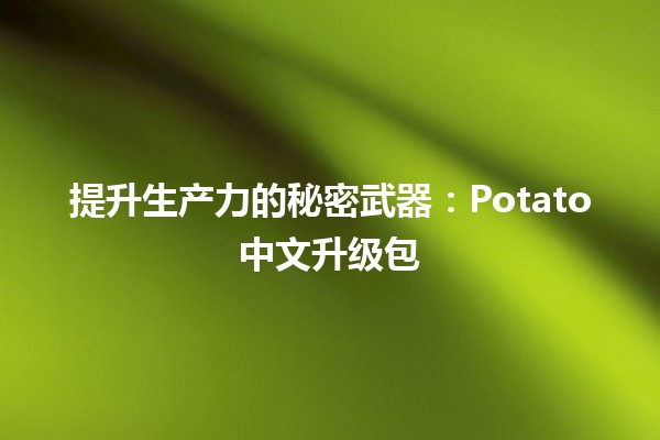 提升生产力的秘密武器：Potato中文升级包 🥔✨