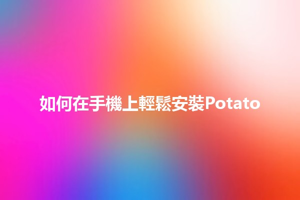 如何在手機上輕鬆安裝Potato 🎮📲