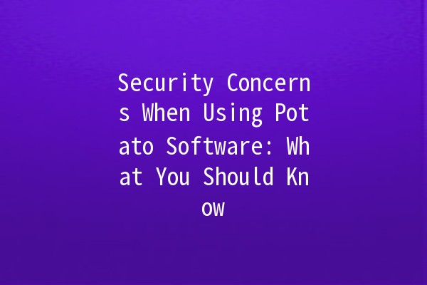 Security Concerns When Using Potato Software: What You Should Know 🥔🔒