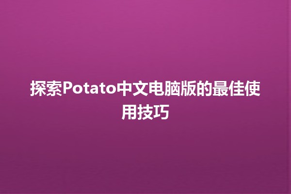 探索Potato中文电脑版的最佳使用技巧🍟💻