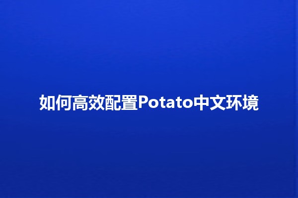 如何高效配置Potato中文环境 🥔💻