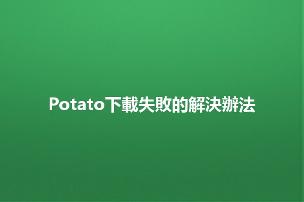 Potato下載失敗的解決辦法 🔧📥