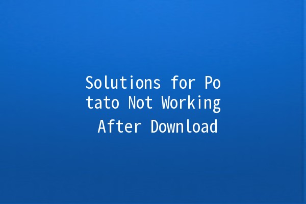 Solutions for Potato Not Working After Download 🥔💻