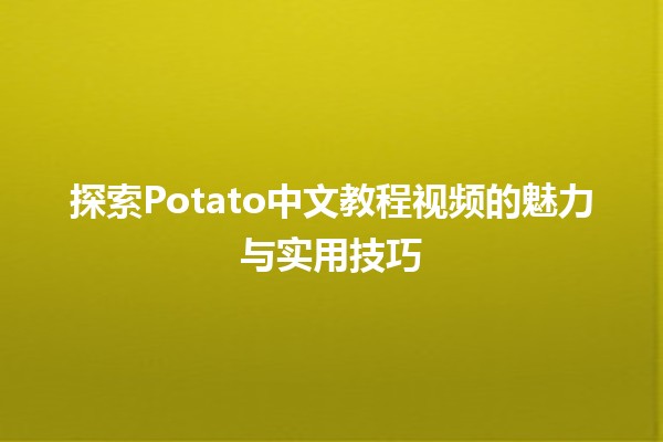 🌟 探索Potato中文教程视频的魅力与实用技巧🎥