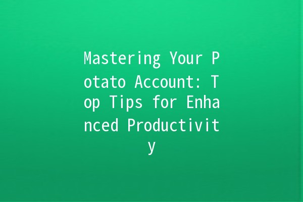 Mastering Your Potato Account: Top Tips for Enhanced Productivity 🥔✨