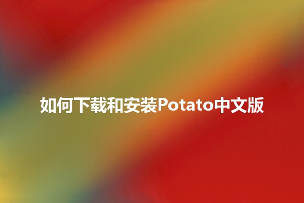 如何下载和安装Potato中文版 🥔✨