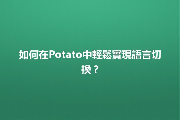 🍟 如何在Potato中輕鬆實現語言切換？🌍✨