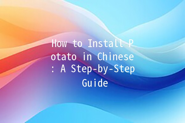 How to Install Potato in Chinese: A Step-by-Step Guide 🥔✨