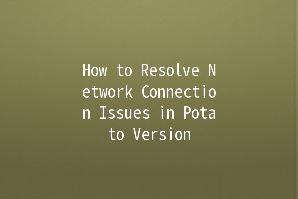 How to Resolve Network Connection Issues in Potato Version 🌐🥔