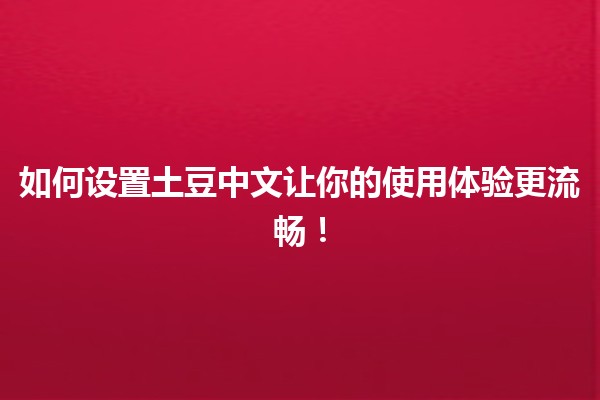 如何设置土豆中文🌟让你的使用体验更流畅！