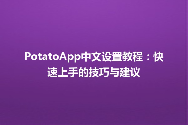 🎉 PotatoApp中文设置教程：快速上手的技巧与建议