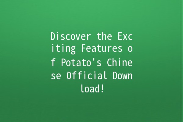 Discover the Exciting Features of Potato's Chinese Official Download! 🥔🚀