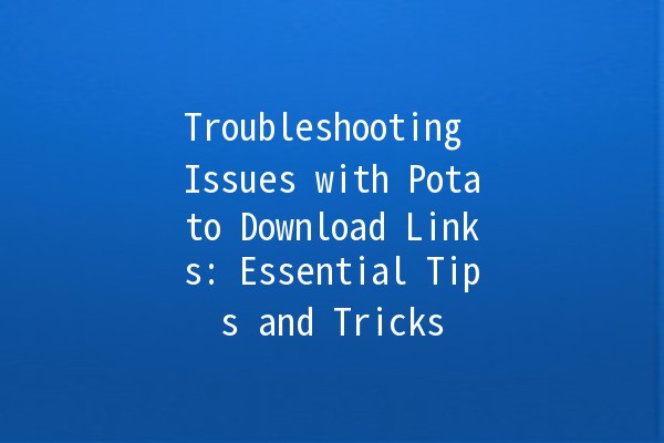 Troubleshooting Issues with Potato Download Links: Essential Tips and Tricks 🥔🔗