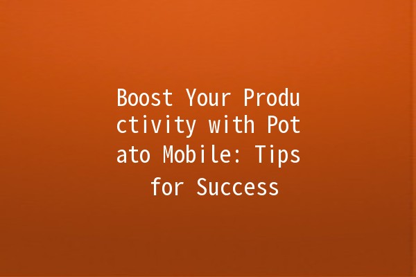 Boost Your Productivity with Potato Mobile: Tips for Success 📱🥔