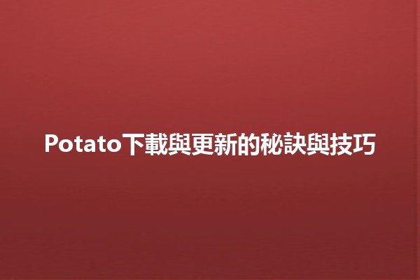 Potato下載與更新的秘訣與技巧 🥔💻