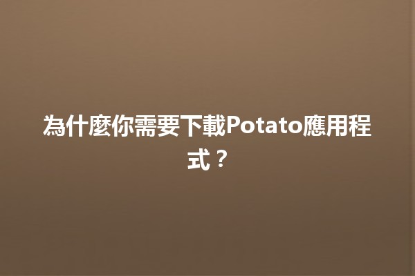 為什麼你需要下載Potato應用程式？💡✨