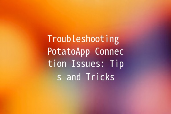 Troubleshooting PotatoApp Connection Issues: Tips and Tricks 🥔✨