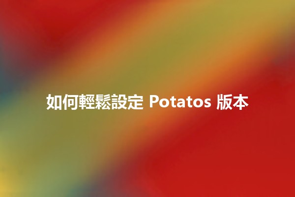 如何輕鬆設定 Potatos 版本 🥔✨