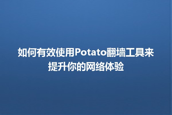 💻 如何有效使用Potato翻墙工具来提升你的网络体验🌐